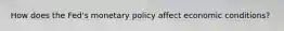 How does the Fed's monetary policy affect economic conditions?