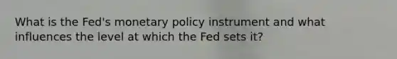 What is the Fed's <a href='https://www.questionai.com/knowledge/kEE0G7Llsx-monetary-policy' class='anchor-knowledge'>monetary policy</a> instrument and what influences the level at which the Fed sets it?