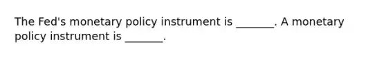 The​ Fed's monetary policy instrument is​ _______. A monetary policy instrument is​ _______.