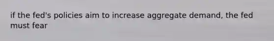 if the fed's policies aim to increase aggregate demand, the fed must fear