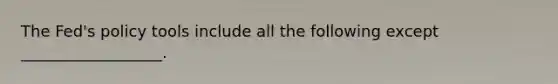 The Fed's policy tools include all the following except __________________.