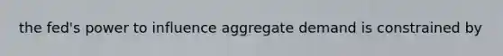 the fed's power to influence aggregate demand is constrained by