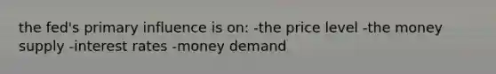the fed's primary influence is on: -the price level -the money supply -interest rates -money demand