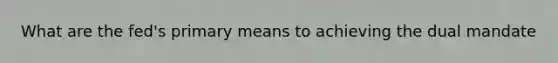 What are the fed's primary means to achieving the dual mandate