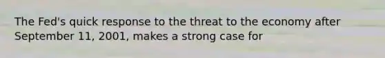 The Fed's quick response to the threat to the economy after September 11, 2001, makes a strong case for