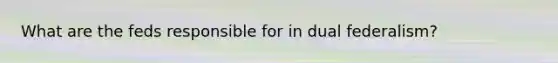 What are the feds responsible for in dual federalism?