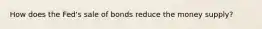 How does the Fed's sale of bonds reduce the money supply?