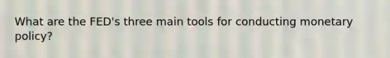 What are the FED's three main tools for conducting monetary policy?