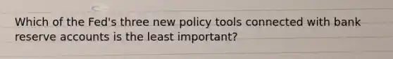 Which of the Fed's three new policy tools connected with bank reserve accounts is the least important?
