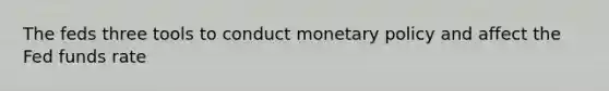 The feds three tools to conduct <a href='https://www.questionai.com/knowledge/kEE0G7Llsx-monetary-policy' class='anchor-knowledge'>monetary policy</a> and affect the Fed funds rate
