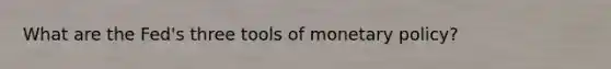 What are the Fed's three tools of monetary policy?