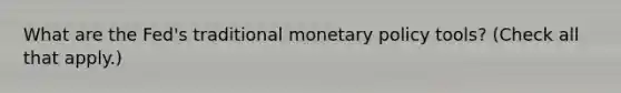 What are the​ Fed's traditional monetary policy​ tools? ​(Check all that apply.​)