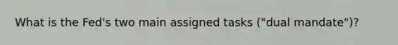What is the Fed's two main assigned tasks ("dual mandate")?