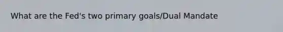 What are the Fed's two primary goals/Dual Mandate