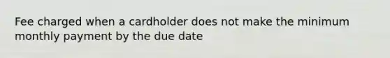 Fee charged when a cardholder does not make the minimum monthly payment by the due date