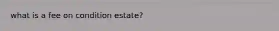 what is a fee on condition estate?