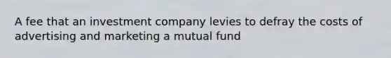 A fee that an investment company levies to defray the costs of advertising and marketing a mutual fund