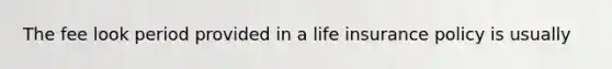 The fee look period provided in a life insurance policy is usually