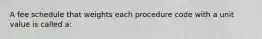 A fee schedule that weights each procedure code with a unit value is called a: