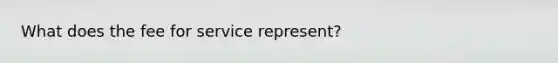 What does the fee for service represent?