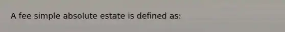 A fee simple absolute estate is defined as: