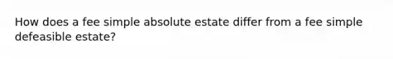 How does a fee simple absolute estate differ from a fee simple defeasible estate?