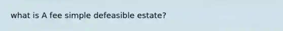 what is A fee simple defeasible estate?