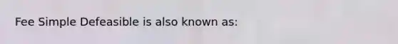 Fee Simple Defeasible is also known as: