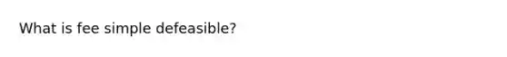 What is fee simple defeasible?