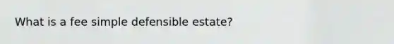 What is a fee simple defensible estate?