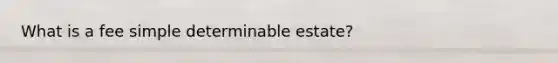 What is a fee simple determinable estate?