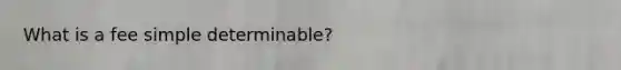 What is a fee simple determinable?