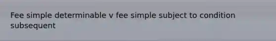 Fee simple determinable v fee simple subject to condition subsequent