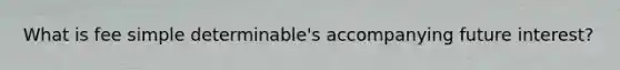 What is fee simple determinable's accompanying future interest?