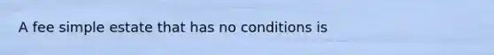 A fee simple estate that has no conditions is