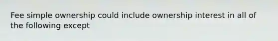 Fee simple ownership could include ownership interest in all of the following except