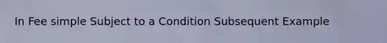 In Fee simple Subject to a Condition Subsequent Example