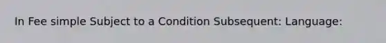 In Fee simple Subject to a Condition Subsequent: Language: