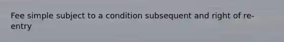 Fee simple subject to a condition subsequent and right of re-entry