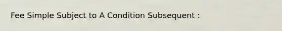 Fee Simple Subject to A Condition Subsequent :