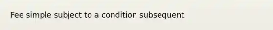 Fee simple subject to a condition subsequent