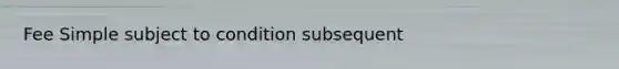 Fee Simple subject to condition subsequent