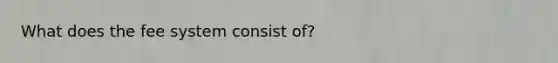 What does the fee system consist of?