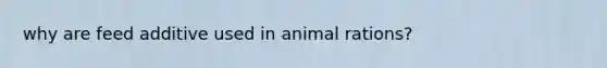 why are feed additive used in animal rations?