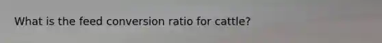 What is the feed conversion ratio for cattle?