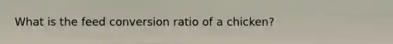 What is the feed conversion ratio of a chicken?