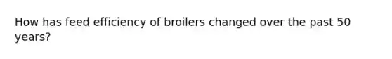 How has feed efficiency of broilers changed over the past 50 years?