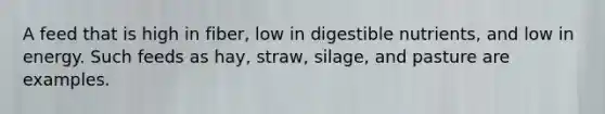 A feed that is high in fiber, low in digestible nutrients, and low in energy. Such feeds as hay, straw, silage, and pasture are examples.