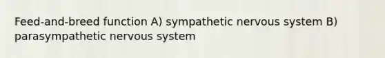 Feed-and-breed function A) sympathetic nervous system B) parasympathetic nervous system