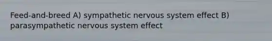 Feed-and-breed A) sympathetic nervous system effect B) parasympathetic nervous system effect